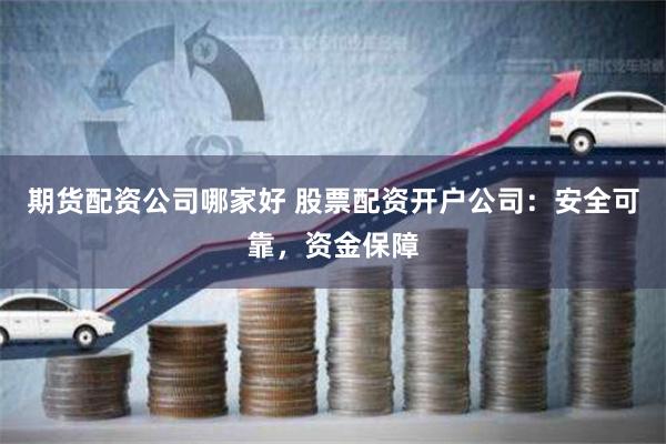 期货配资公司哪家好 股票配资开户公司：安全可靠，资金保障