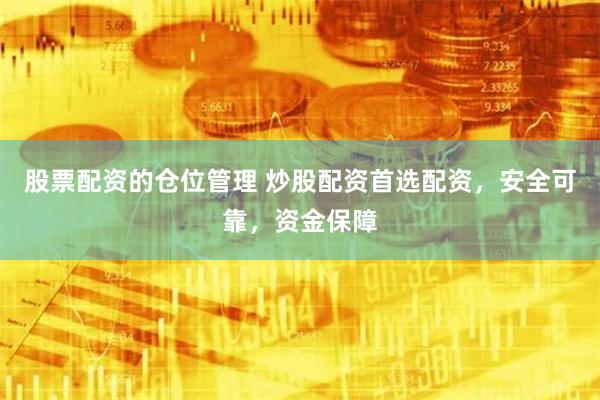股票配资的仓位管理 炒股配资首选配资，安全可靠，资金保障