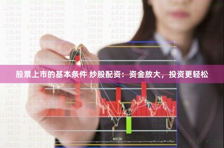 股票上市的基本条件 炒股配资：资金放大，投资更轻松