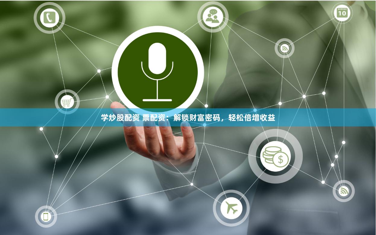 学炒股配资 票配资：解锁财富密码，轻松倍增收益