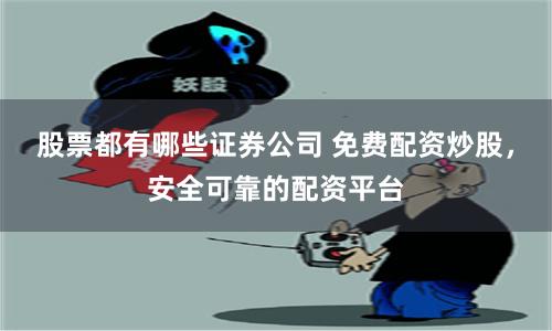 股票都有哪些证券公司 免费配资炒股,安全可靠的配资平台