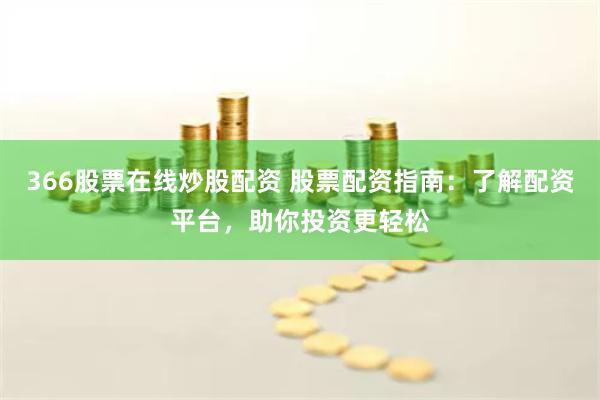 366股票在线炒股配资 股票配资指南：了解配资平台，助你投资更轻松