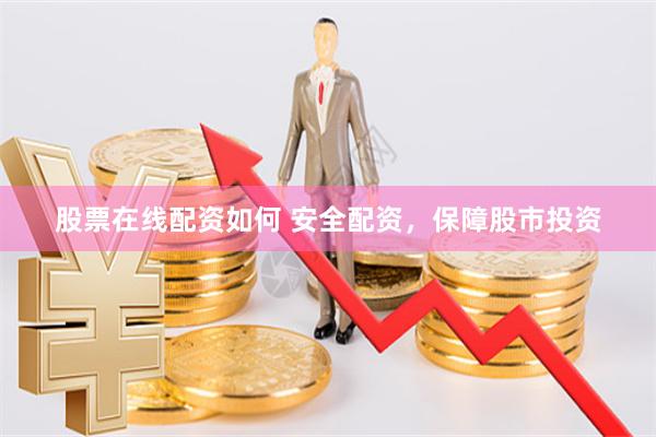 股票在线配资如何 安全配资，保障股市投资