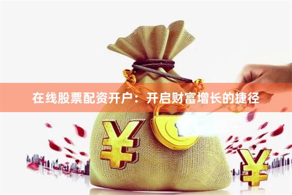 在线股票配资开户：开启财富增长的捷径