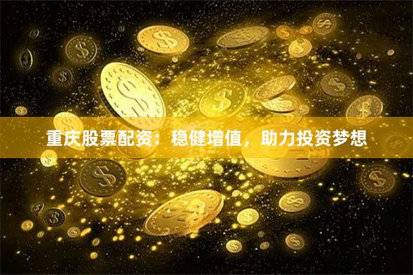 重庆股票配资：稳健增值，助力投资梦想