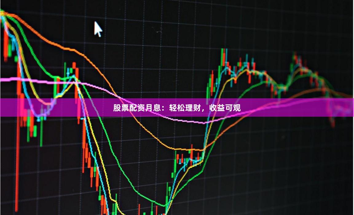 股票配资月息：轻松理财，收益可观