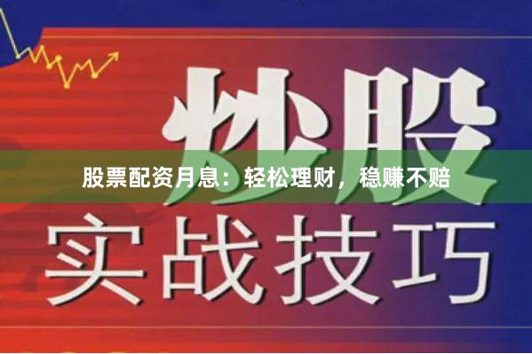 股票配资月息：轻松理财，稳赚不赔