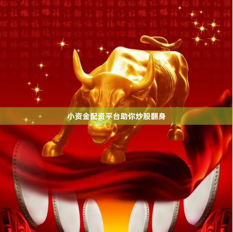 小资金配资平台助你炒股翻身