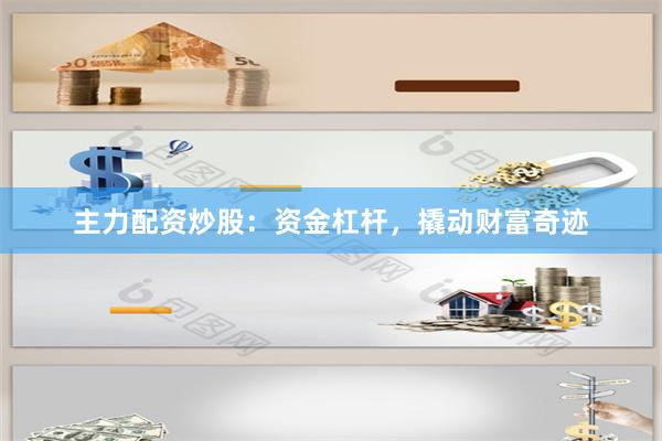 主力配资炒股：资金杠杆，撬动财富奇迹