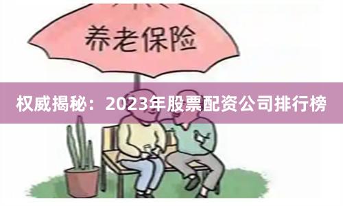 权威揭秘：2023年股票配资公司排行榜
