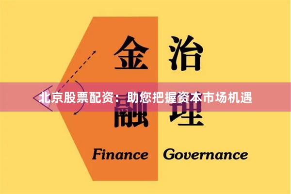 北京股票配资：助您把握资本市场机遇
