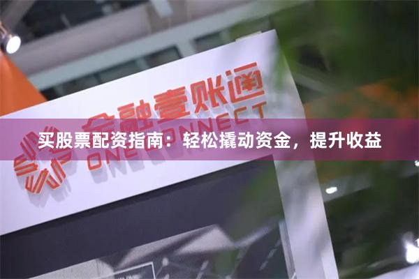 买股票配资指南：轻松撬动资金，提升收益