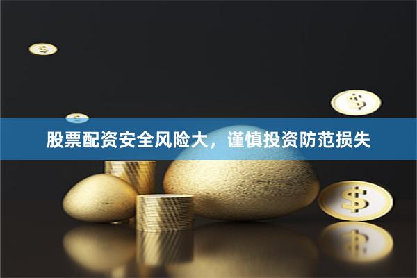 股票配资安全风险大，谨慎投资防范损失