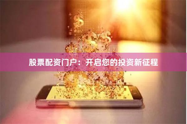 股票配资门户：开启您的投资新征程