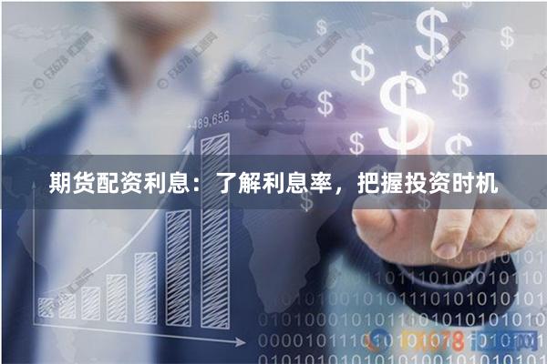 期货配资利息：了解利息率，把握投资时机