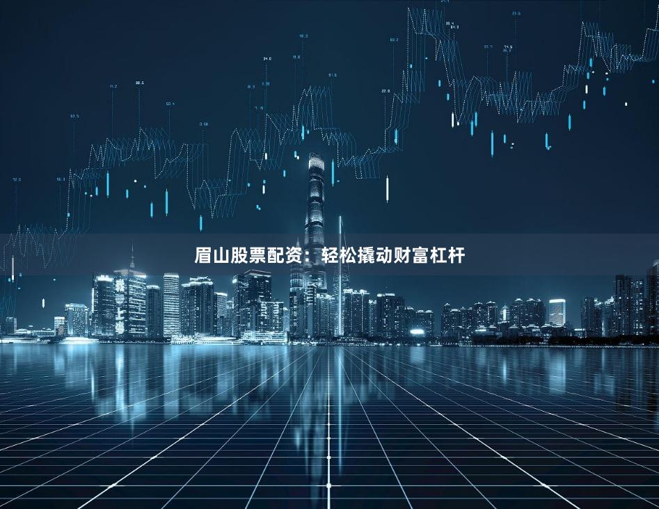眉山股票配资：轻松撬动财富杠杆
