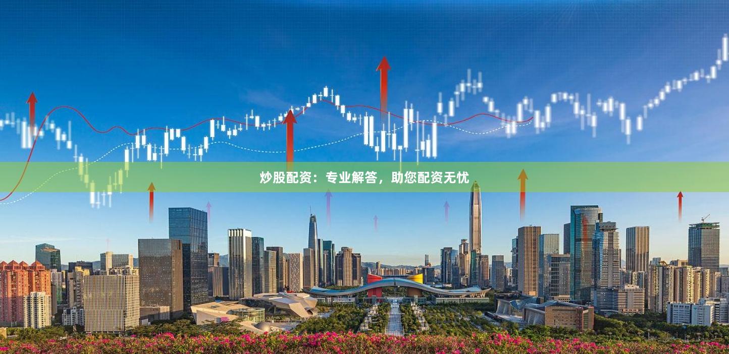 炒股配资：专业解答，助您配资无忧