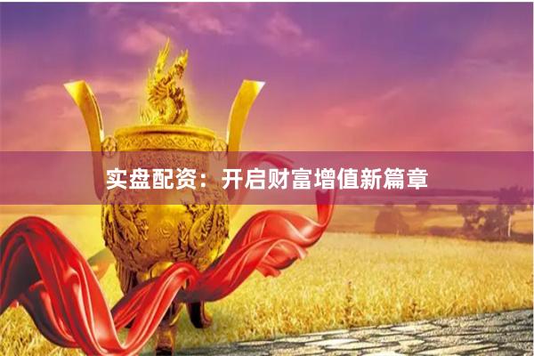 实盘配资：开启财富增值新篇章