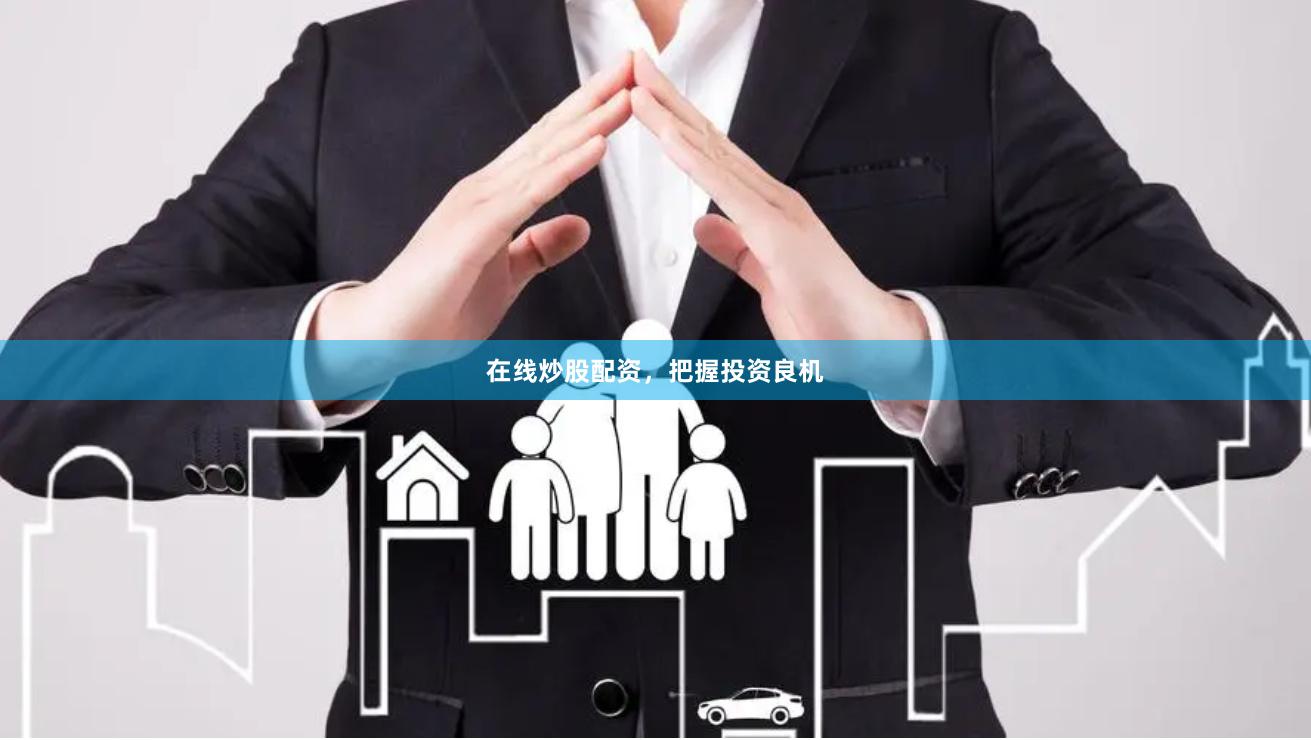在线炒股配资，把握投资良机