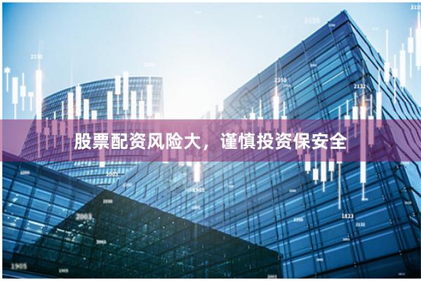 股票配资风险大,谨慎投资保安全