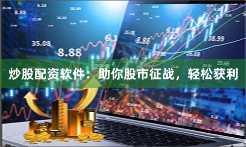 炒股配资软件:助你股市征战,轻松获利