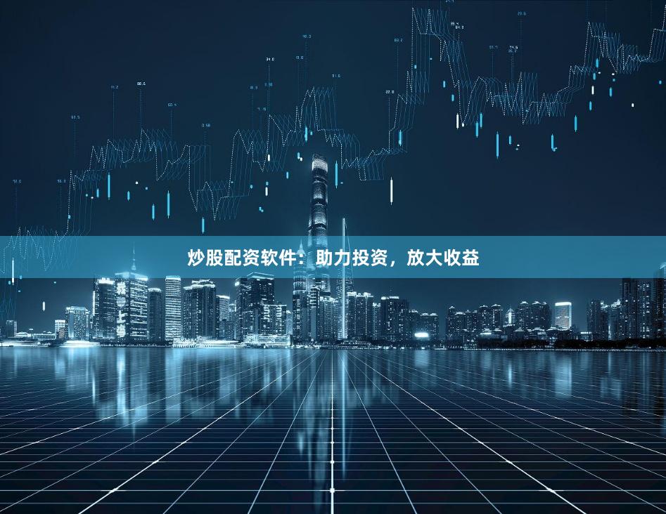 炒股配资软件:助力投资,放大收益