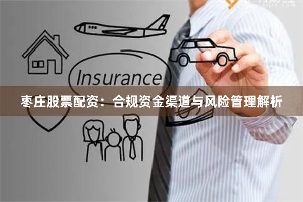 枣庄股票配资：合规资金渠道与风险管理解析
