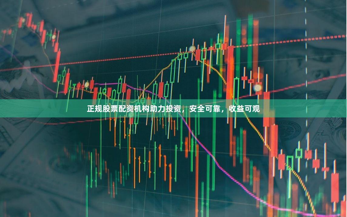 正规股票配资机构助力投资，安全可靠，收益可观