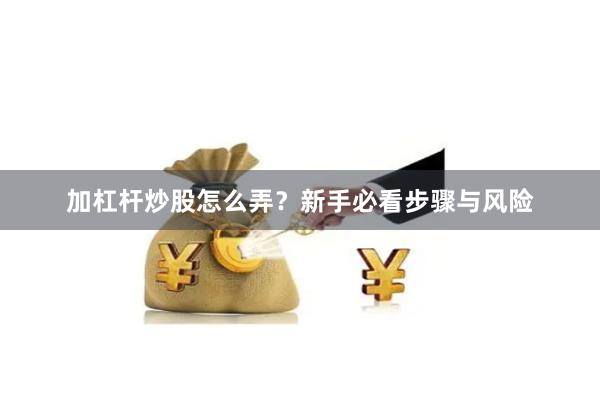 加杠杆炒股怎么弄？新手必看步骤与风险