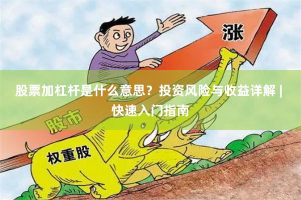 股票加杠杆是什么意思？投资风险与收益详解 | 快速入门指南