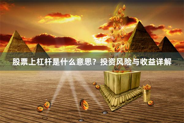 股票上杠杆是什么意思？投资风险与收益详解