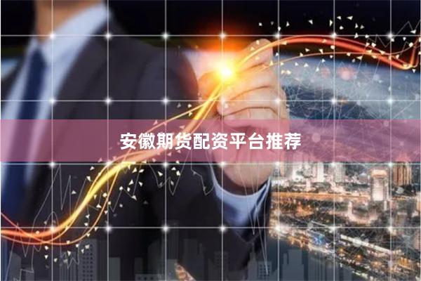安徽期货配资平台推荐