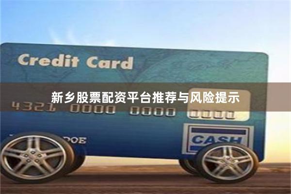 新乡股票配资平台推荐与风险提示