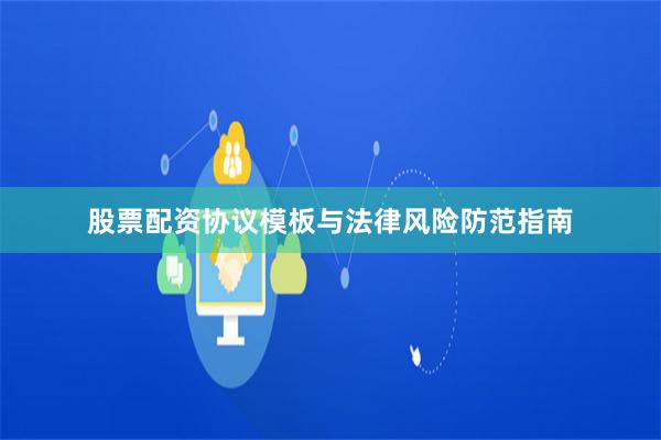 股票配资协议模板与法律风险防范指南