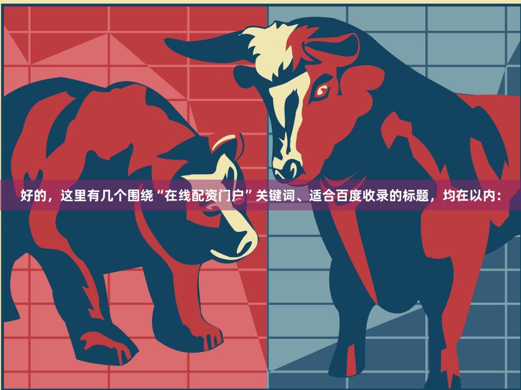 好的，这里有几个围绕“在线配资门户”关键词、适合百度收录的标题，均在以内：