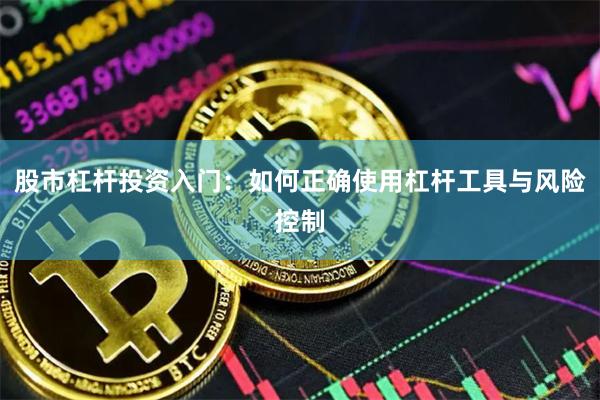 股市杠杆投资入门：如何正确使用杠杆工具与风险控制