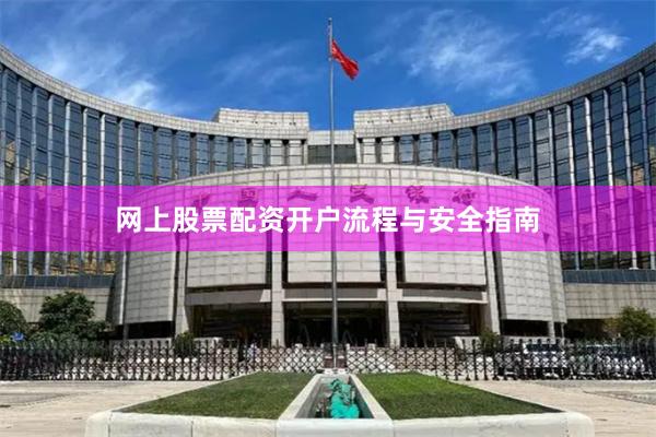 网上股票配资开户流程与安全指南