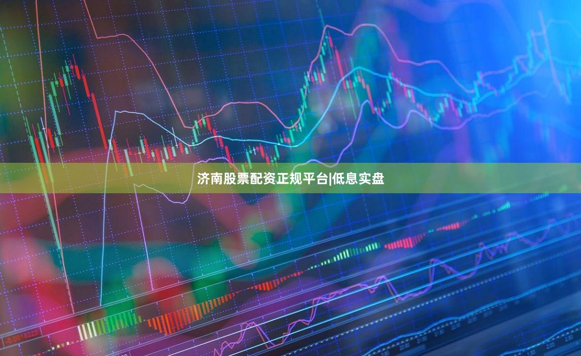 济南股票配资正规平台|低息实盘