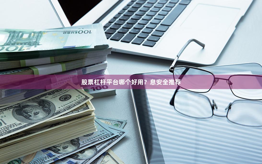 股票杠杆平台哪个好用?息安全推荐