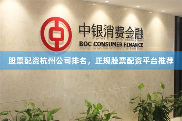 股票配资杭州公司排名，正规股票配资平台推荐