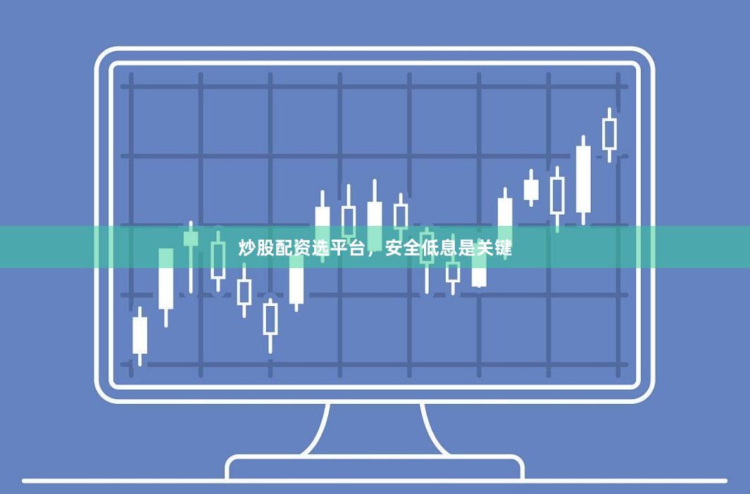 炒股配资选平台，安全低息是关键