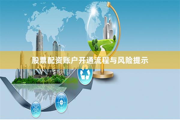 股票配资账户开通流程与风险提示