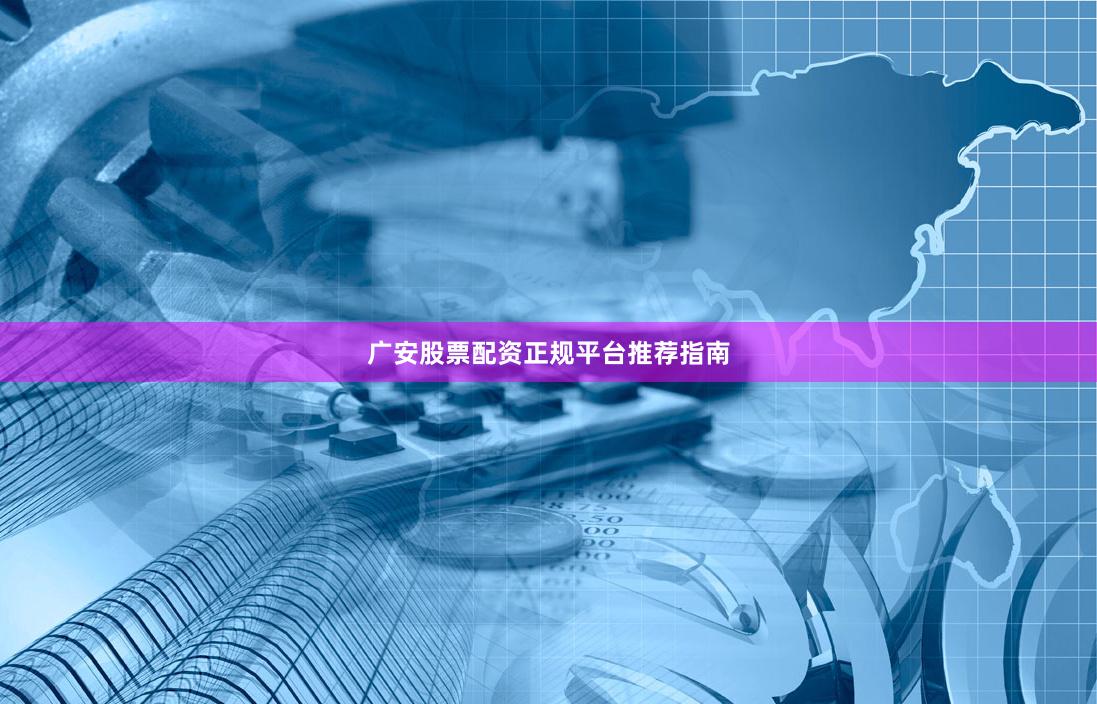 广安股票配资正规平台推荐指南