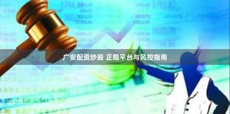 广安配资炒股 正规平台与风控指南