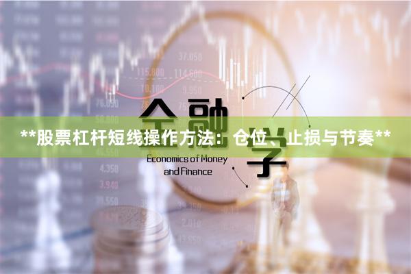 **股票杠杆短线操作方法：仓位、止损与节奏**