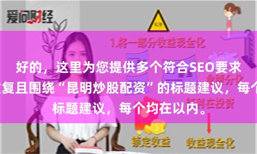 好的，这里为您提供多个符合SEO要求、标题不重复且围绕“昆明炒股配资”的标题建议，每个均在以内。