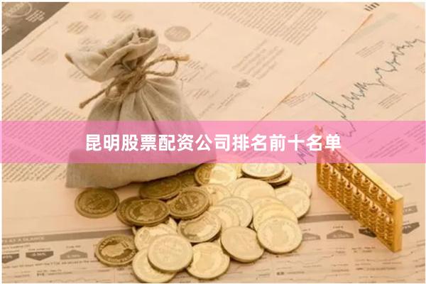 昆明股票配资公司排名前十名单